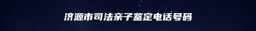 济源市司法亲子鉴定电话号码