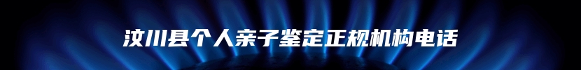 汶川县个人亲子鉴定正规机构电话