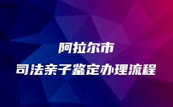 阿拉尔市司法亲子鉴定办理流程