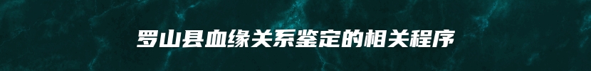 罗山县血缘关系鉴定的相关程序
