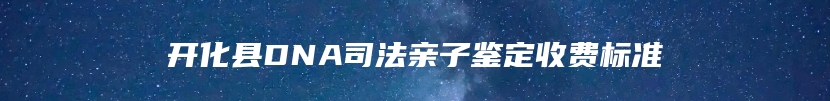 开化县DNA司法亲子鉴定收费标准