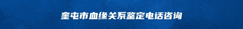 奎屯市血缘关系鉴定电话咨询