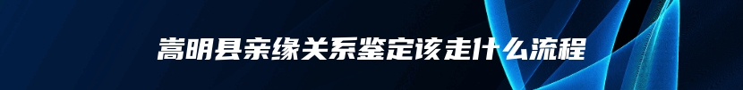 嵩明县亲缘关系鉴定该走什么流程