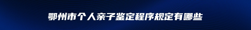 鄂州市个人亲子鉴定程序规定有哪些