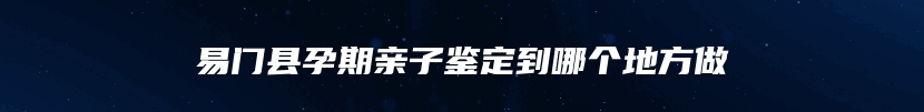 易门县孕期亲子鉴定到哪个地方做