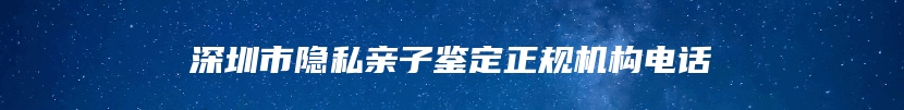 深圳市隐私亲子鉴定正规机构电话
