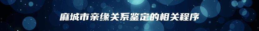 麻城市亲缘关系鉴定的相关程序