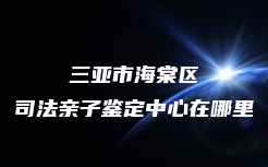 三亚市海棠区司法亲子鉴定中心在哪里