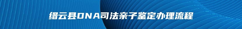 缙云县DNA司法亲子鉴定办理流程