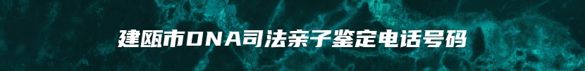 建瓯市DNA司法亲子鉴定电话号码