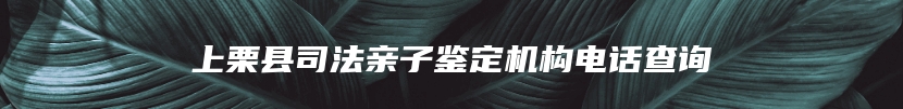 上栗县司法亲子鉴定机构电话查询