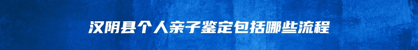 汉阴县个人亲子鉴定包括哪些流程