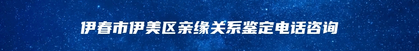 伊春市伊美区亲缘关系鉴定电话咨询