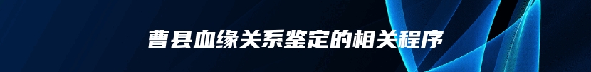 曹县血缘关系鉴定的相关程序