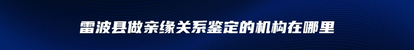 雷波县做亲缘关系鉴定的机构在哪里