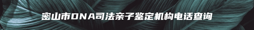 密山市DNA司法亲子鉴定机构电话查询