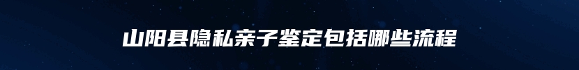 山阳县隐私亲子鉴定包括哪些流程