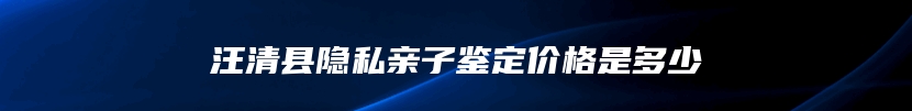 汪清县隐私亲子鉴定价格是多少