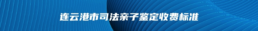 连云港市司法亲子鉴定收费标准