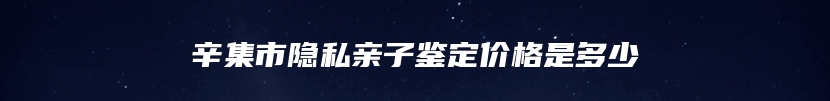 辛集市隐私亲子鉴定价格是多少