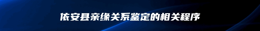 依安县亲缘关系鉴定的相关程序
