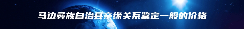 马边彝族自治县亲缘关系鉴定一般的价格