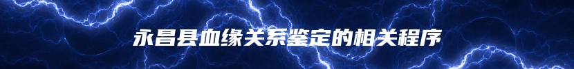永昌县血缘关系鉴定的相关程序