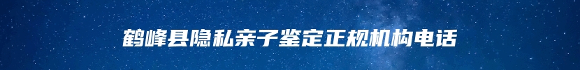 鹤峰县隐私亲子鉴定正规机构电话
