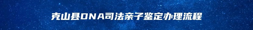 克山县DNA司法亲子鉴定办理流程