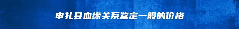 申扎县血缘关系鉴定一般的价格