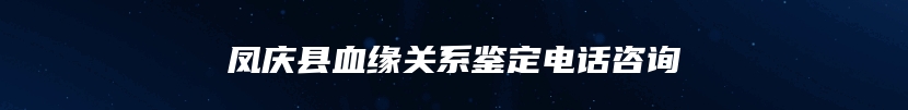 凤庆县血缘关系鉴定电话咨询
