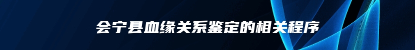 会宁县血缘关系鉴定的相关程序