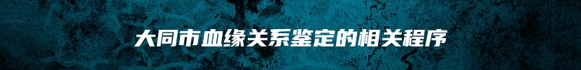 大同市血缘关系鉴定的相关程序