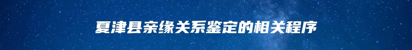 夏津县亲缘关系鉴定的相关程序