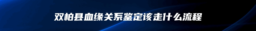 双柏县血缘关系鉴定该走什么流程