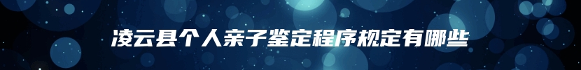 凌云县个人亲子鉴定程序规定有哪些