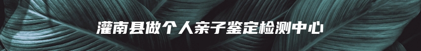 灌南县做个人亲子鉴定检测中心