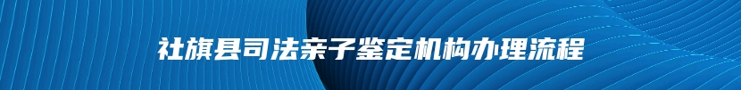 社旗县司法亲子鉴定机构办理流程