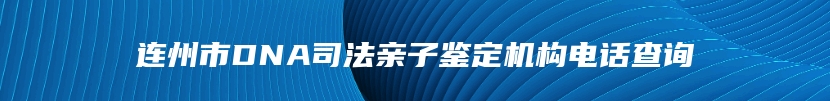 连州市DNA司法亲子鉴定机构电话查询