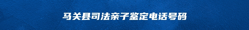 马关县司法亲子鉴定电话号码