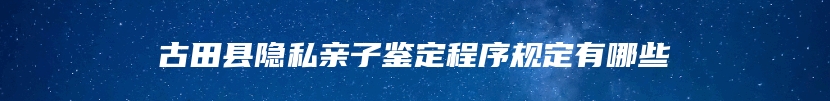 古田县隐私亲子鉴定程序规定有哪些