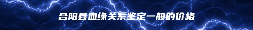 合阳县血缘关系鉴定一般的价格