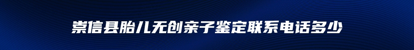 崇信县胎儿无创亲子鉴定联系电话多少