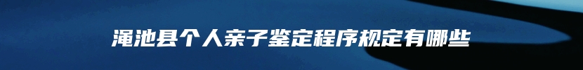 渑池县个人亲子鉴定程序规定有哪些