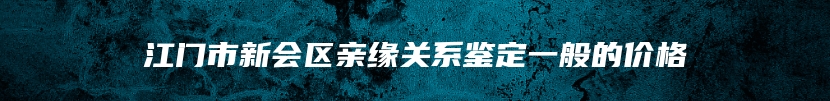 江门市新会区亲缘关系鉴定一般的价格