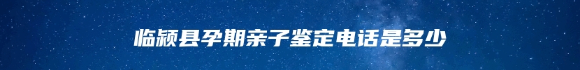 临颍县孕期亲子鉴定电话是多少