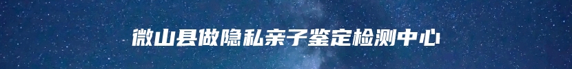 微山县做隐私亲子鉴定检测中心