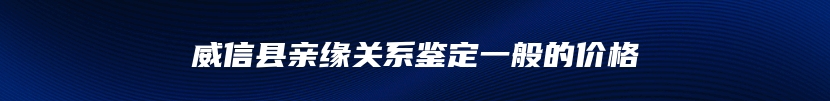 威信县亲缘关系鉴定一般的价格