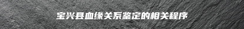 宝兴县血缘关系鉴定的相关程序