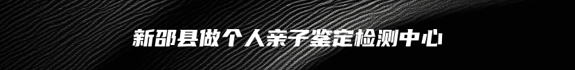 新邵县做个人亲子鉴定检测中心